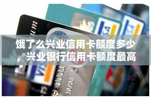 饿了么兴业信用卡额度多少，兴业银行信用卡额度最高多少