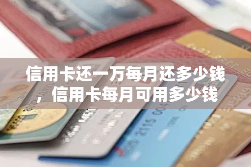 信用卡还一万每月还多少钱，信用卡每月可用多少钱
