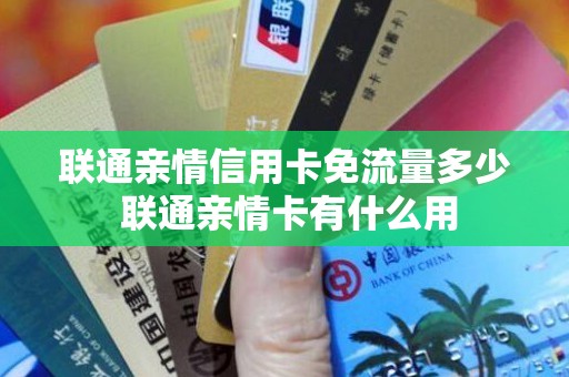 联通亲情信用卡免流量多少 联通亲情卡有什么用