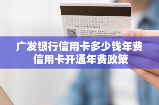 广发银行信用卡多少钱年费 信用卡开通年费政策