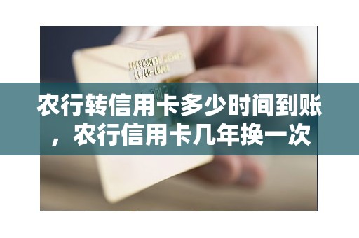 农行转信用卡多少时间到账，农行信用卡几年换一次