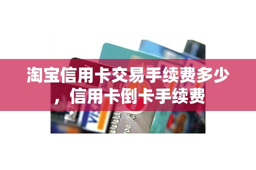 淘宝信用卡交易手续费多少，信用卡倒卡手续费