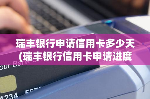 瑞丰银行申请信用卡多少天(瑞丰银行信用卡申请进度)