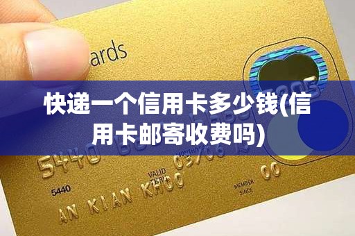 快递一个信用卡多少钱(信用卡邮寄收费吗)