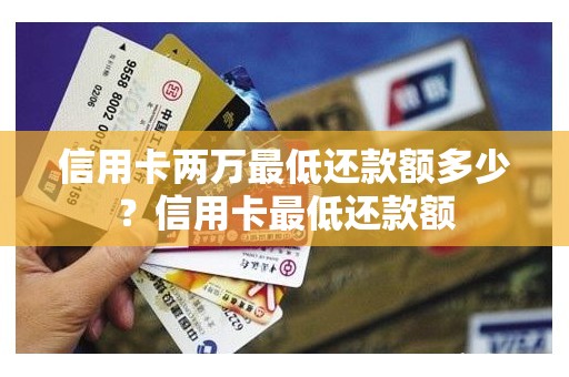 信用卡两万最低还款额多少？信用卡最低还款额