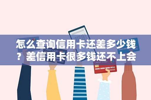 怎么查询信用卡还差多少钱？差信用卡很多钱还不上会什么结果