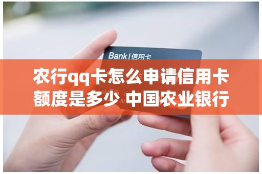 农行qq卡怎么申请信用卡额度是多少 中国农业银行信用卡申请