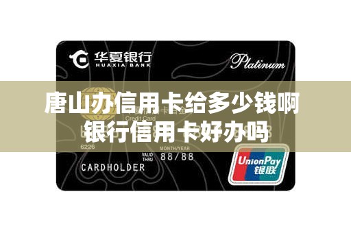 唐山办信用卡给多少钱啊 银行信用卡好办吗