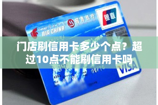 门店刷信用卡多少个点？超过10点不能刷信用卡吗