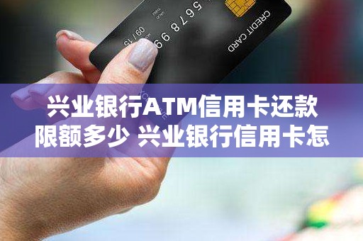 兴业银行ATM信用卡还款限额多少 兴业银行信用卡怎么样