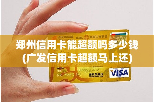 郑州信用卡能超额吗多少钱(广发信用卡超额马上还)
