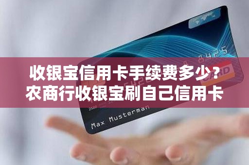 收银宝信用卡手续费多少？农商行收银宝刷自己信用卡