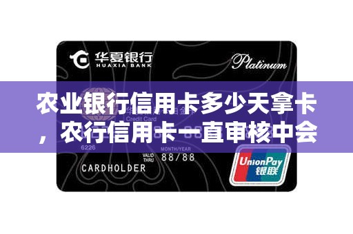 农业银行信用卡多少天拿卡，农行信用卡一直审核中会拒吗