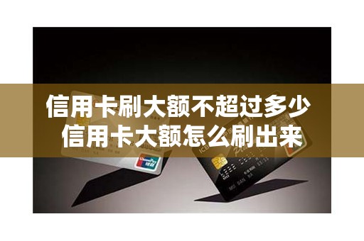 信用卡刷大额不超过多少 信用卡大额怎么刷出来