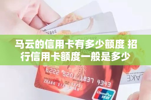 马云的信用卡有多少额度 招行信用卡额度一般是多少