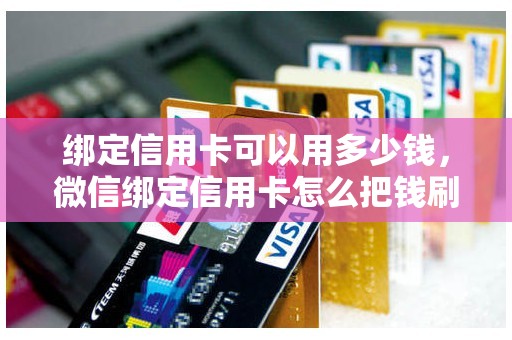 绑定信用卡可以用多少钱，微信绑定信用卡怎么把钱刷出来