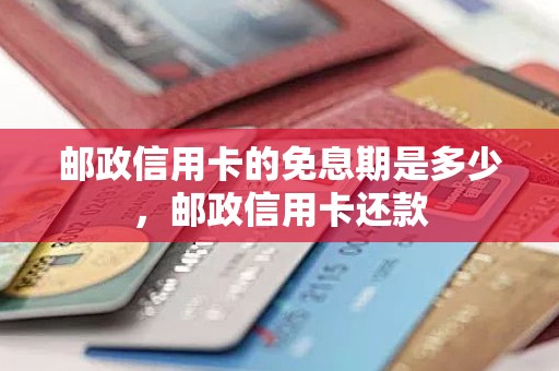 邮政信用卡的免息期是多少，邮政信用卡还款