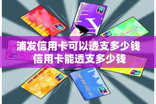 浦发信用卡可以透支多少钱 信用卡能透支多少钱