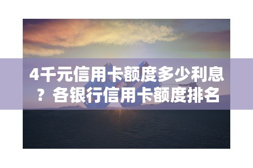 4千元信用卡额度多少利息？各银行信用卡额度排名