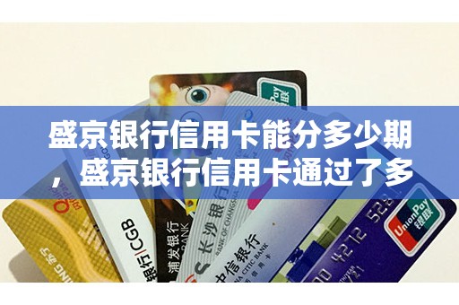 盛京银行信用卡能分多少期，盛京银行信用卡通过了多久能下卡