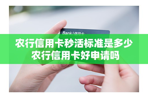 农行信用卡秒活标准是多少 农行信用卡好申请吗
