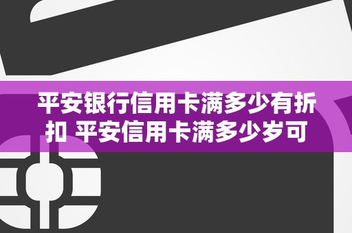 平安银行信用卡满多少有折扣 平安信用卡满多少岁可以办