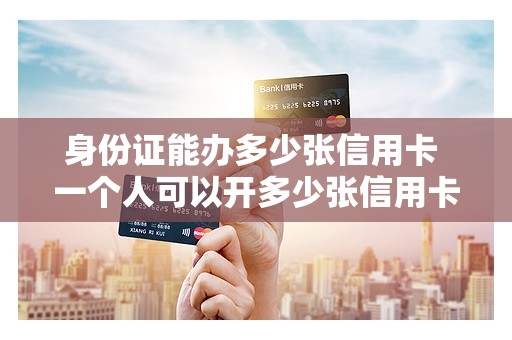 身份证能办多少张信用卡 一个人可以开多少张信用卡