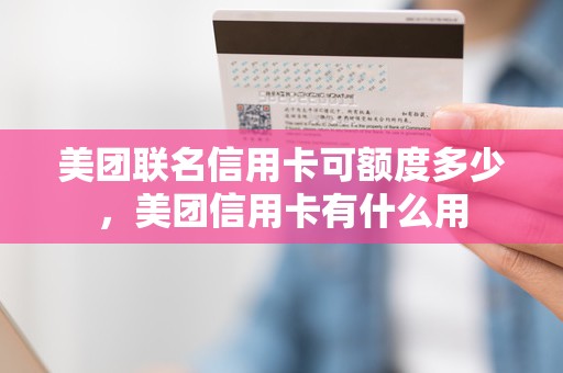 美团联名信用卡可额度多少，美团信用卡有什么用