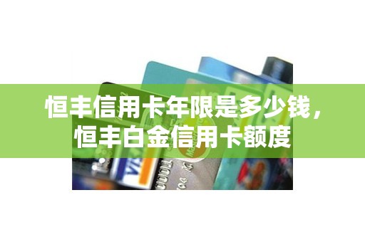 恒丰信用卡年限是多少钱，恒丰白金信用卡额度