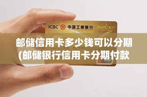 邮储信用卡多少钱可以分期(邮储银行信用卡分期付款利息怎么算)