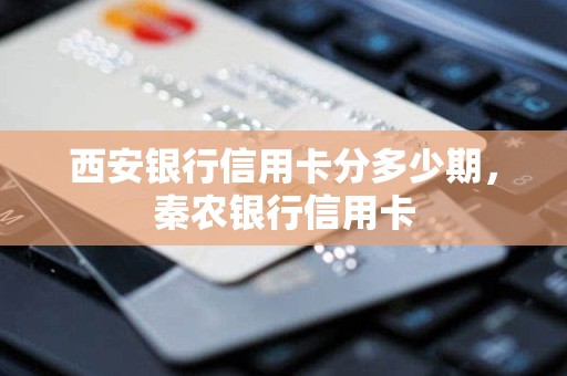 西安银行信用卡分多少期，秦农银行信用卡