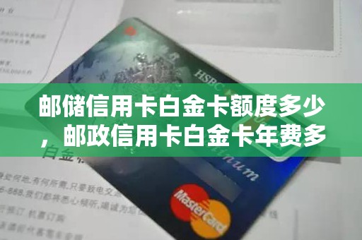 邮储信用卡白金卡额度多少，邮政信用卡白金卡年费多少钱