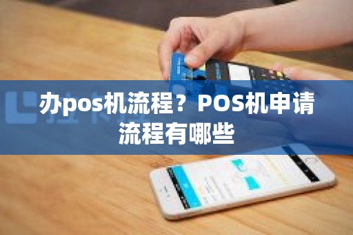 办pos机流程？POS机申请流程有哪些