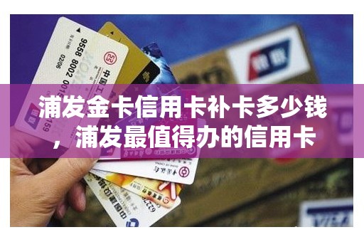浦发金卡信用卡补卡多少钱，浦发最值得办的信用卡