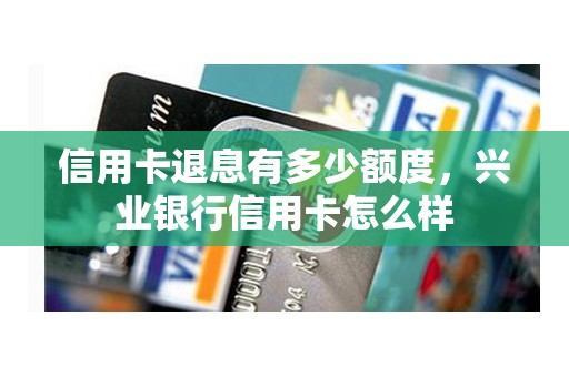 信用卡退息有多少额度，兴业银行信用卡怎么样