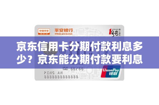 京东信用卡分期付款利息多少？京东能分期付款要利息吗