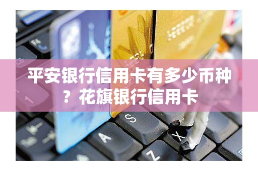 平安银行信用卡有多少币种？花旗银行信用卡