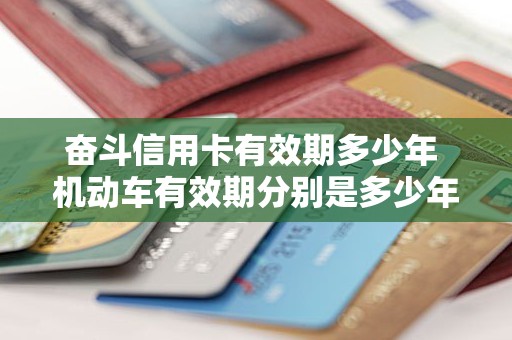 奋斗信用卡有效期多少年 机动车有效期分别是多少年