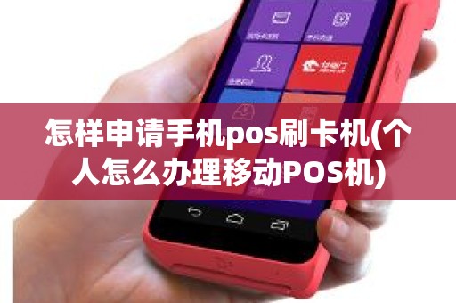 怎样申请手机pos刷卡机(个人怎么办理移动POS机)