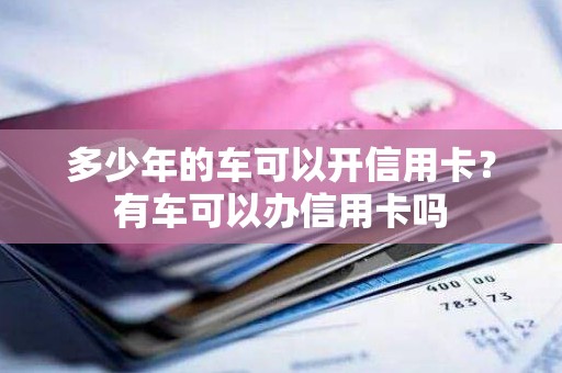 多少年的车可以开信用卡？有车可以办信用卡吗
