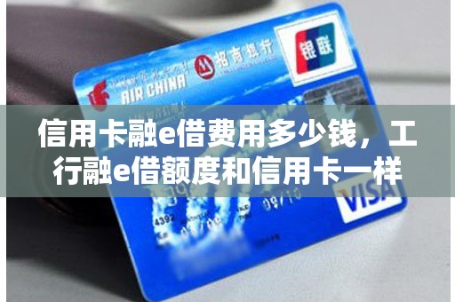 信用卡融e借费用多少钱，工行融e借额度和信用卡一样