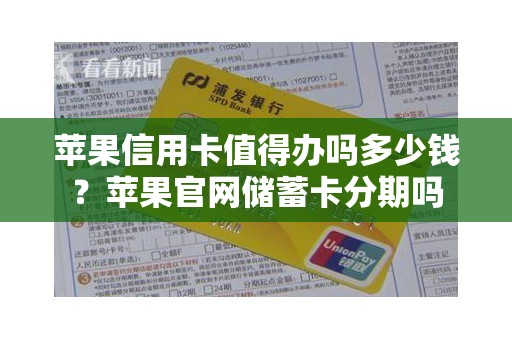 苹果信用卡值得办吗多少钱？苹果官网储蓄卡分期吗