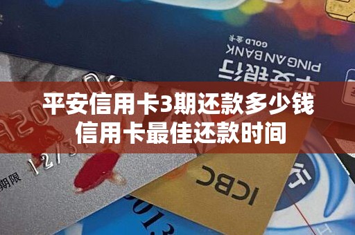 平安信用卡3期还款多少钱 信用卡最佳还款时间