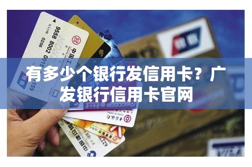 有多少个银行发信用卡？广发银行信用卡官网