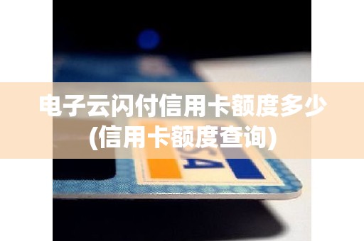 电子云闪付信用卡额度多少(信用卡额度查询)
