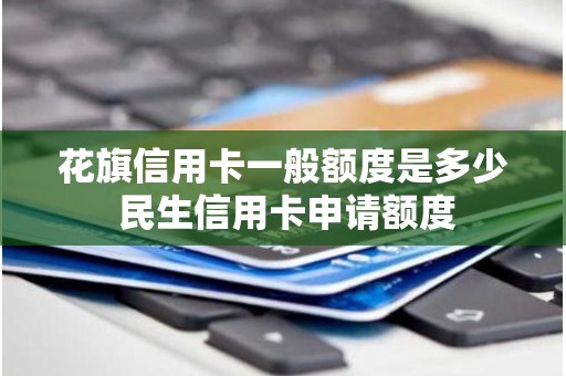 花旗信用卡一般额度是多少 民生信用卡申请额度