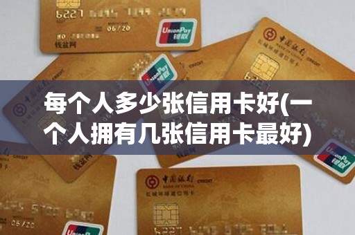 每个人多少张信用卡好(一个人拥有几张信用卡最好)