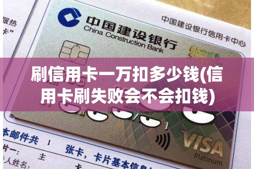刷信用卡一万扣多少钱(信用卡刷失败会不会扣钱)