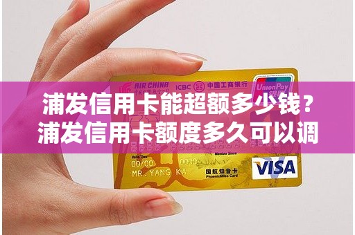 浦发信用卡能超额多少钱？浦发信用卡额度多久可以调整一次