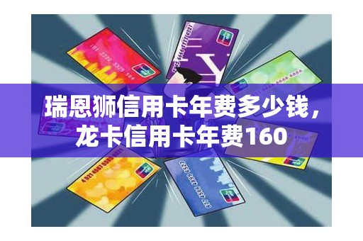 瑞恩狮信用卡年费多少钱，龙卡信用卡年费160